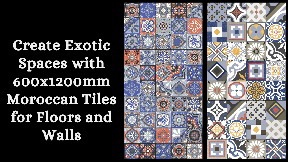 Create Exotic Spaces with 600x1200mm Moroccan Tiles for Floors and Walls